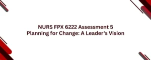 NURS FPX 6222 Assessment 5 Planning for Change: A Leader's Vision